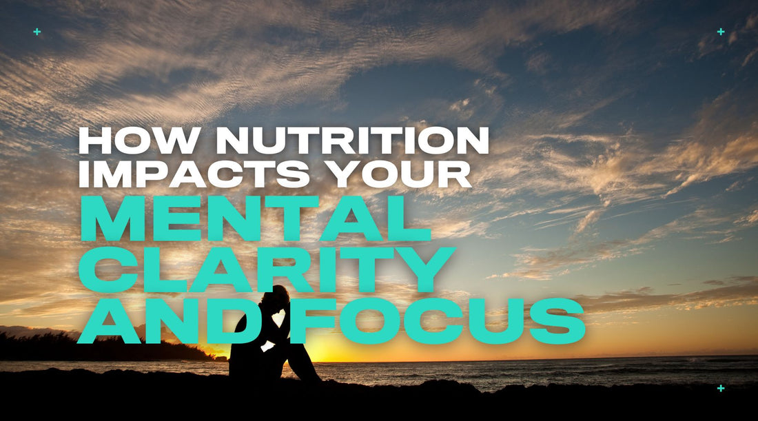 Food for Thought: How Nutrition Impacts Your Mental Clarity and Focus