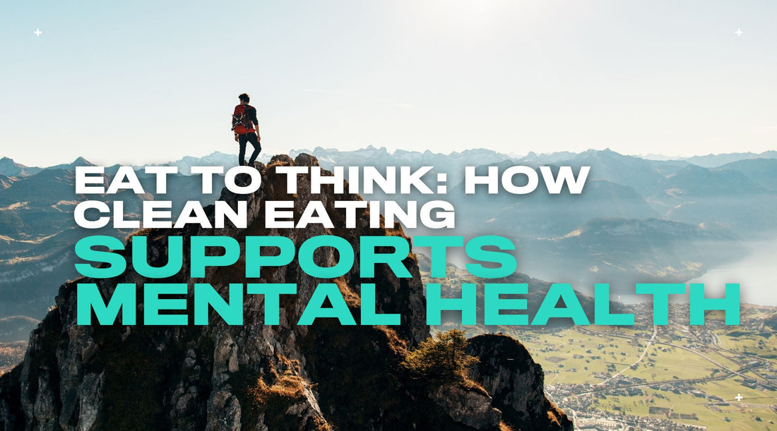 Eat to Think: How Clean Eating Supports Mental Health & Clarity