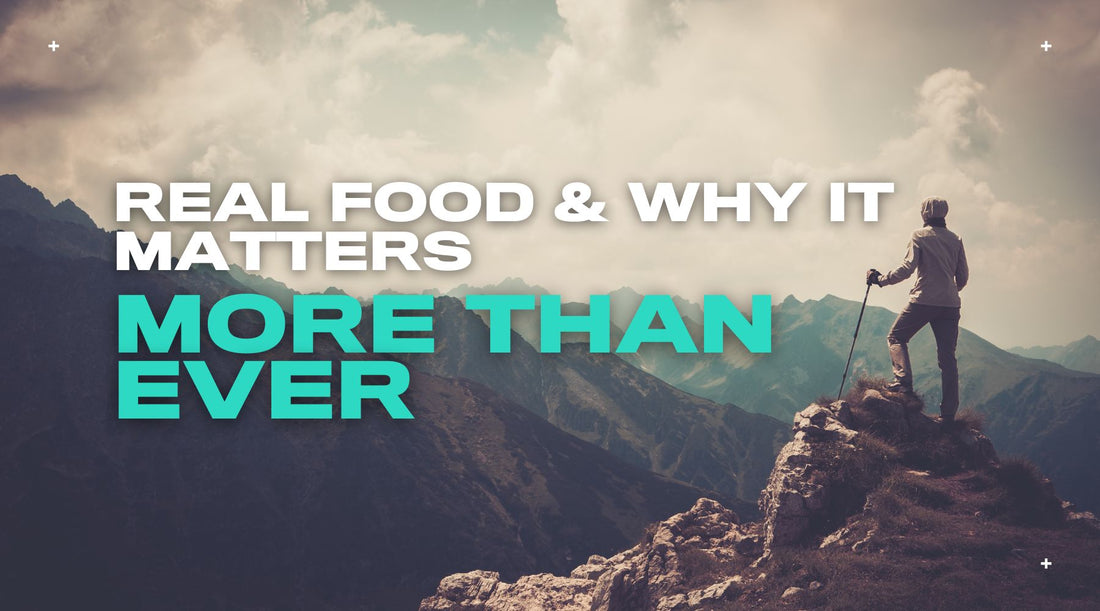 Real Food & Why It Matters More Than Ever