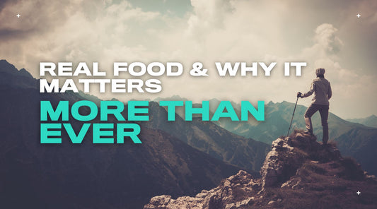 Real Food & Why It Matters More Than Ever